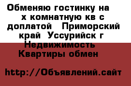Обменяю гостинку на 1-2х комнатную кв с доплатой - Приморский край, Уссурийск г. Недвижимость » Квартиры обмен   